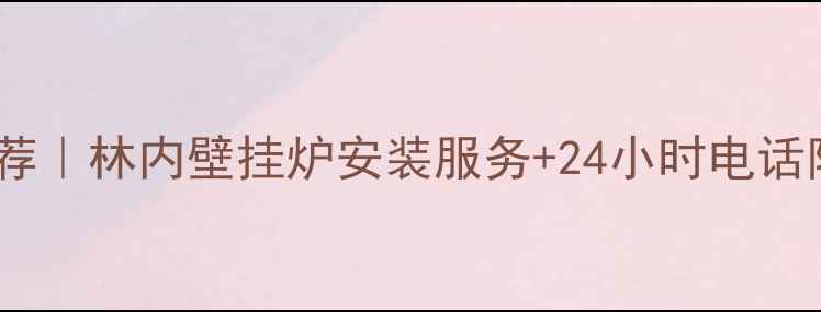 霸州采暖设备推荐林内壁挂炉安装服务24小时电话附真实用户评价