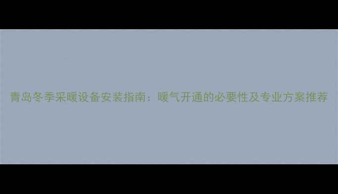 图片 青岛冬季采暖设备安装指南：暖气开通的必要性及专业方案推荐