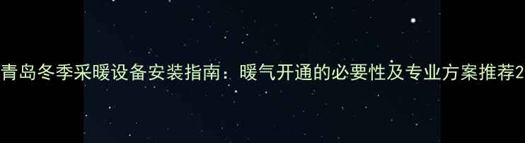 青岛冬季采暖设备安装指南暖气开通的必要性及专业方案推荐