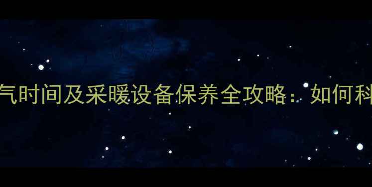 图片 青岛四月停暖气时间及采暖设备保养全攻略：如何科学应对停暖期