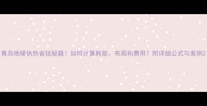 图片 青岛地暖供热省钱秘籍！如何计算耗能、布局和费用？附详细公式与案例2