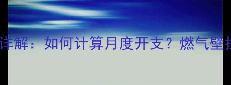 青岛天然气暖气费用标准详解如何计算月度开支燃气壁挂炉地暖对比与省钱攻略