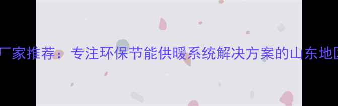 图片 青岛暖气片厂家推荐：专注环保节能供暖系统解决方案的山东地区标杆企业2