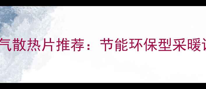 图片 青岛暖羊羊暖气散热片推荐：节能环保型采暖设备选购指南2