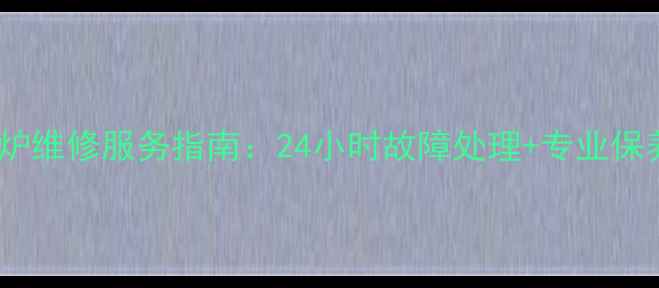 图片 青岛燃气壁挂炉维修服务指南：24小时故障处理+专业保养+安装全攻略