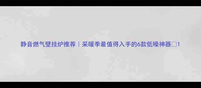 图片 静音燃气壁挂炉推荐｜采暖季最值得入手的6款低噪神器🔥1