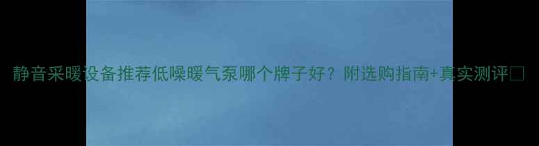 图片 静音采暖设备推荐低噪暖气泵哪个牌子好？附选购指南+真实测评🔥