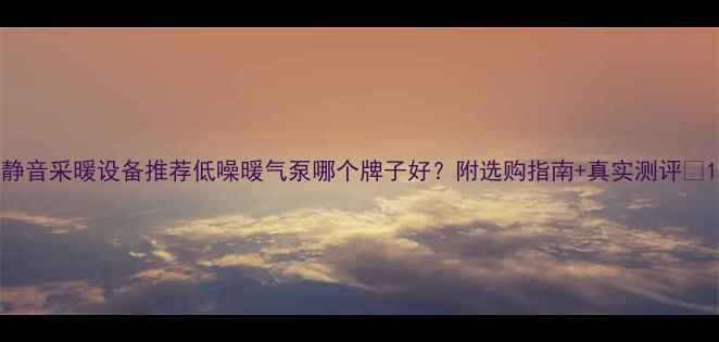 静音采暖设备推荐低噪暖气泵哪个牌子好附选购指南真实测评