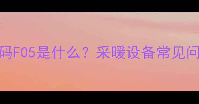 图片 非斯曼壁挂炉故障码F05是什么？采暖设备常见问题与专业解决方案