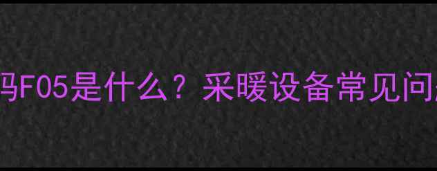 非斯曼壁挂炉故障码F05是什么采暖设备常见问题与专业解决方案