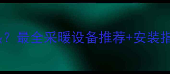 图片 鞍山北出口暖气不热？最全采暖设备推荐+安装指南！鞍山居民速看1