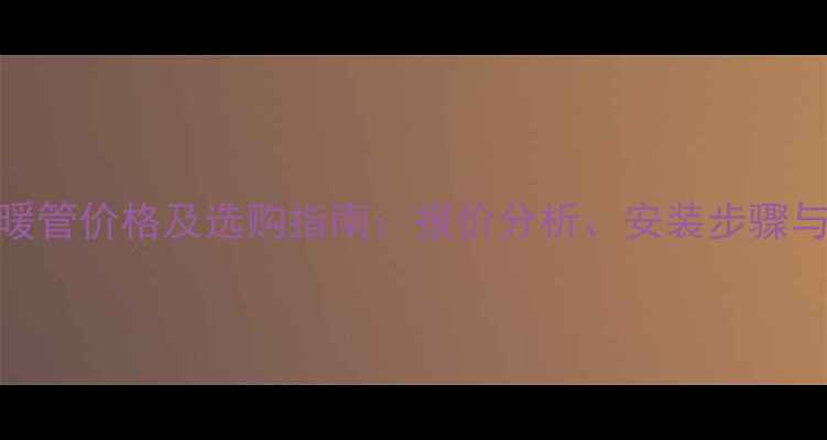 图片 韩国LG地暖管价格及选购指南：报价分析、安装步骤与品牌对比