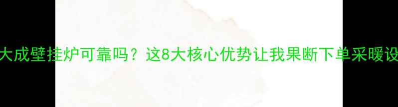 图片 韩国大成壁挂炉可靠吗？这8大核心优势让我果断下单采暖设备！