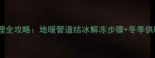 图片 韩式地暖冻住处理全攻略：地暖管道结冰解冻步骤+冬季供暖故障预防指南1
