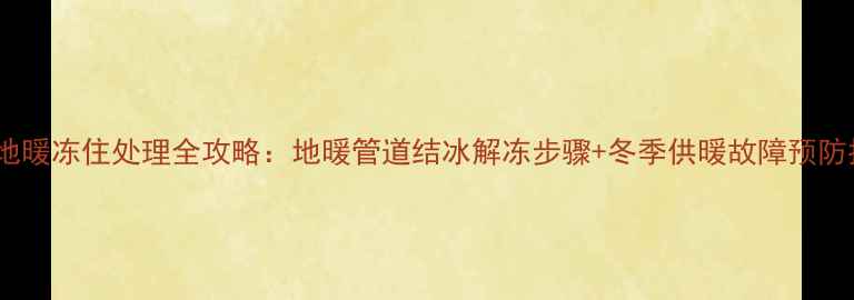 图片 韩式地暖冻住处理全攻略：地暖管道结冰解冻步骤+冬季供暖故障预防指南2