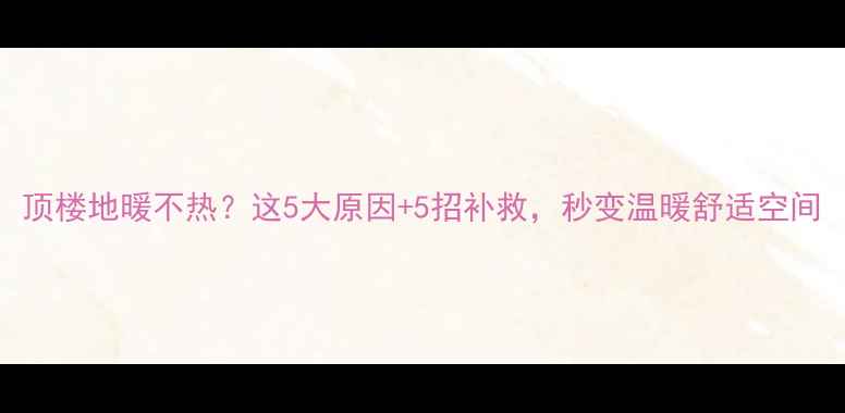 图片 顶楼地暖不热？这5大原因+5招补救，秒变温暖舒适空间