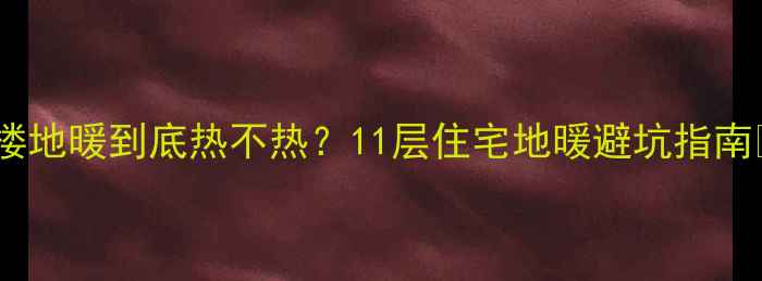 图片 顶楼地暖到底热不热？11层住宅地暖避坑指南🔥1