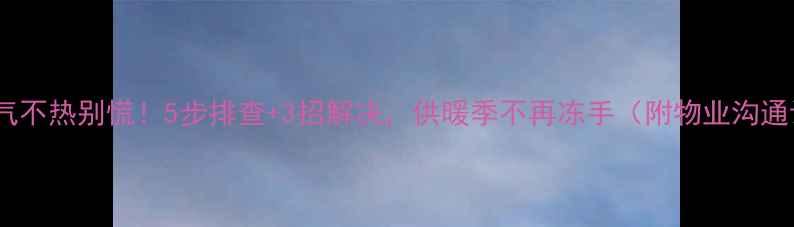 顶楼暖气不热别慌5步排查3招解决供暖季不再冻手附物业沟通话术