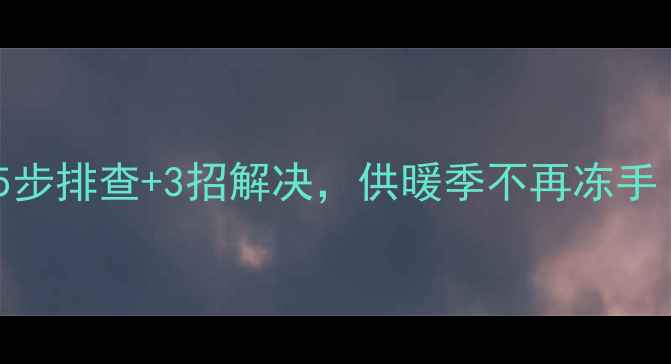 图片 顶楼暖气不热别慌！5步排查+3招解决，供暖季不再冻手（附物业沟通话术）2