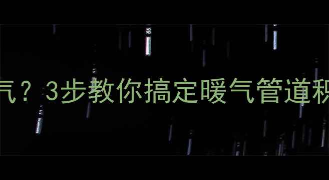 顶楼暖气不热总放气3步教你搞定暖气管道积气附防冻秘籍