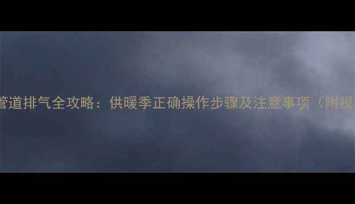 图片 顶楼暖气管道排气全攻略：供暖季正确操作步骤及注意事项（附视频教程）1