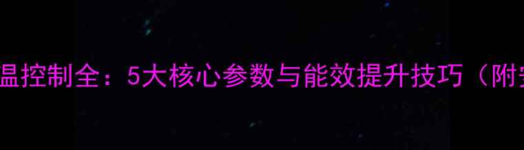 图片 风机盘管水温控制全：5大核心参数与能效提升技巧（附安装指南）1