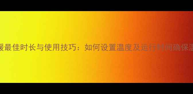 图片 风管机采暖最佳时长与使用技巧：如何设置温度及运行时间确保温暖过冬？