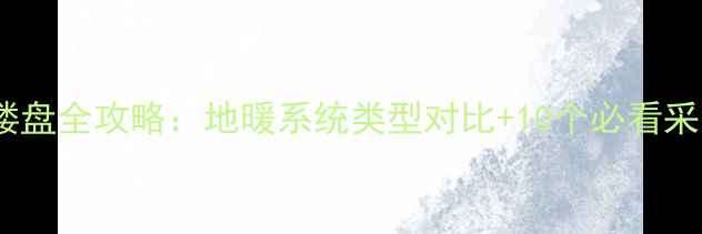 图片 马鞍山地暖楼盘全攻略：地暖系统类型对比+10个必看采暖小区清单1