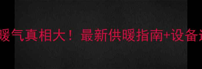 图片 驻马店小区暖气真相大！最新供暖指南+设备选购攻略🔥1