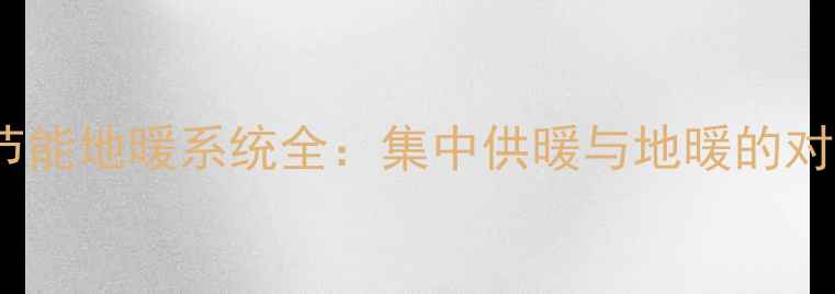 图片 驻马店高效节能地暖系统全：集中供暖与地暖的对比选择指南2