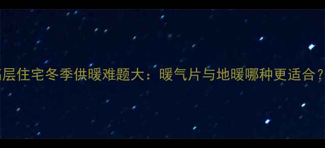 图片 高层住宅冬季供暖难题大：暖气片与地暖哪种更适合？1