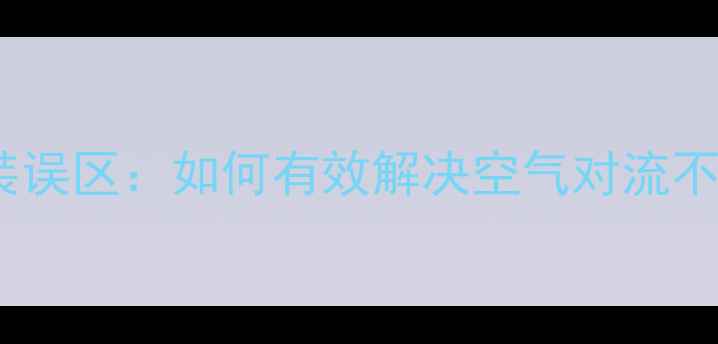 高层住宅暖气片安装误区如何有效解决空气对流不足与能耗过高问题
