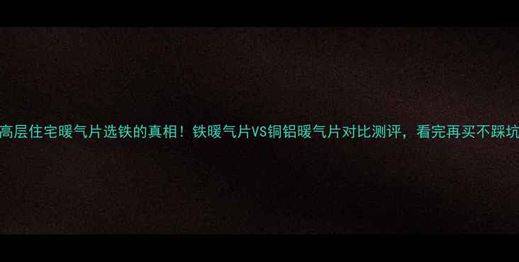 图片 高层住宅暖气片选铁的真相！铁暖气片VS铜铝暖气片对比测评，看完再买不踩坑