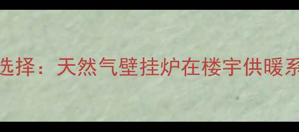 图片 高层住宅采暖新选择：天然气壁挂炉在楼宇供暖系统中的高效应用