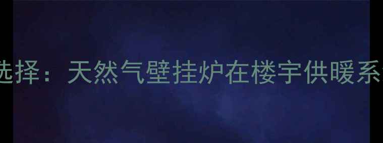 高层住宅采暖新选择天然气壁挂炉在楼宇供暖系统中的高效应用