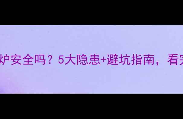 图片 高层家庭装壁挂炉安全吗？5大隐患+避坑指南，看完再装不踩雷💡2