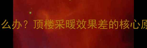 图片 高层顶层暖气不热怎么办？顶楼采暖效果差的核心原因及专业解决方案1