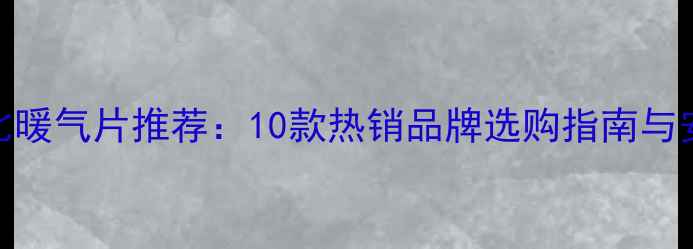 高性价比暖气片推荐10款热销品牌选购指南与安装技巧