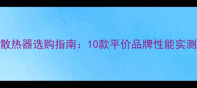 图片 高性价比暖气片散热器选购指南：10款平价品牌性能实测+全屋采暖方案1