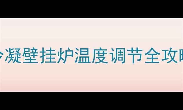 高效节能智能恒温冷凝壁挂炉温度调节全攻略附最新使用指南