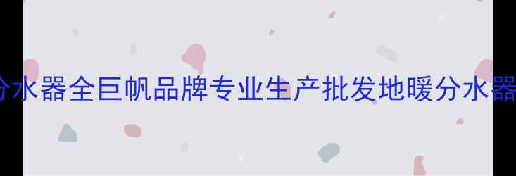 图片 高效节能地暖分水器全巨帆品牌专业生产批发地暖分水器厂家直销指南1