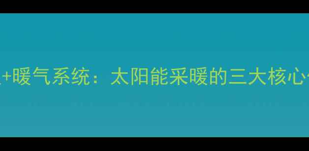 图片 高效节能太阳板+暖气系统：太阳能采暖的三大核心优势与安装指南