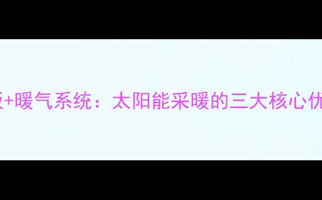 高效节能太阳板暖气系统太阳能采暖的三大核心优势与安装指南