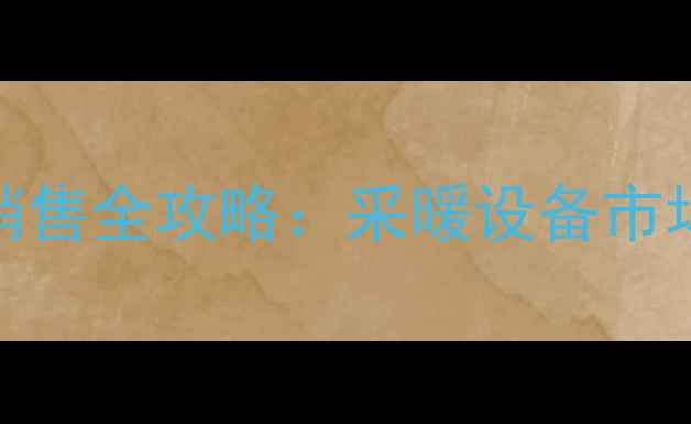 图片 高效节能燃气壁挂炉销售全攻略：采暖设备市场推广策略与实战方案