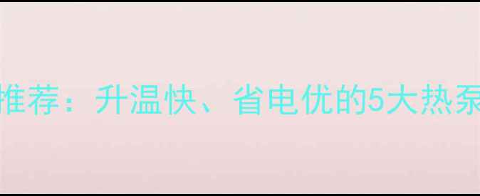 图片 高效节能采暖设备推荐：升温快、省电优的5大热泵与电暖器对比测评