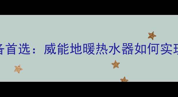 图片 高效节能采暖设备首选：威能地暖热水器如何实现锅炉零损伤运行