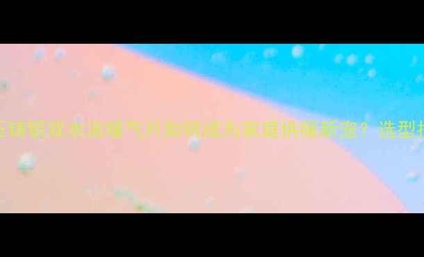 高效节能压铸铝双水流暖气片如何成为家庭供暖新宠选型指南与安装全
