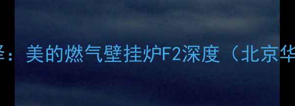 高效采暖新选择美的燃气壁挂炉F2深度北京华北地区适用