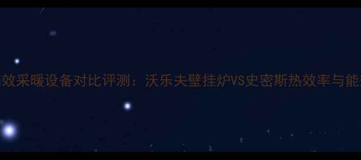 图片 高效采暖设备对比评测：沃乐夫壁挂炉VS史密斯热效率与能效