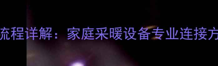 图片 高装暖气片全流程详解：家庭采暖设备专业连接方法与注意事项